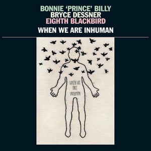 Bonnie "Prince" Billy, Bryce Dessner & Eighth Blackbird - When We Are Inhuman album cover
